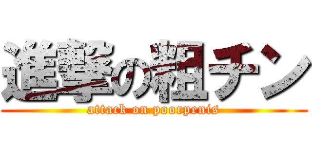 進撃の粗チン (attack on poorpenis)