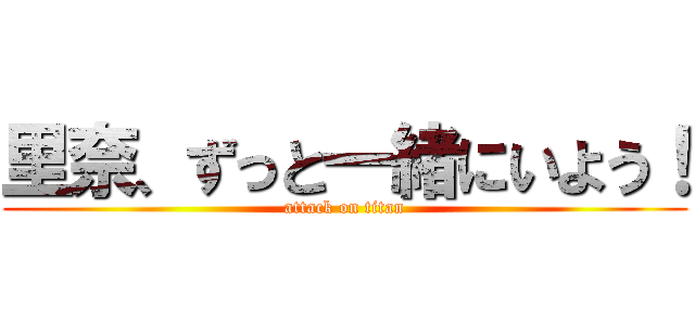 里奈、ずっと一緒にいよう！ (attack on titan)