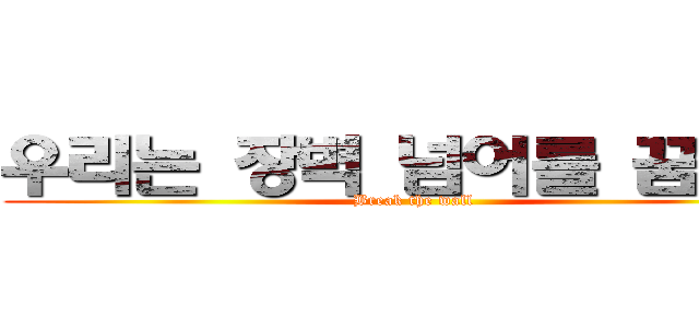 우리는 장벽 넘어를 꿈꾼다 (Break the wall)