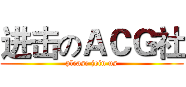 进击のＡＣＧ社 (please join us)