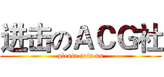 进击のＡＣＧ社 (please join us)