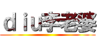 ｄｉｕ李老婆 ()