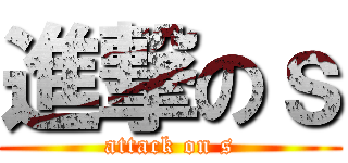 進撃のｓ (attack on s)