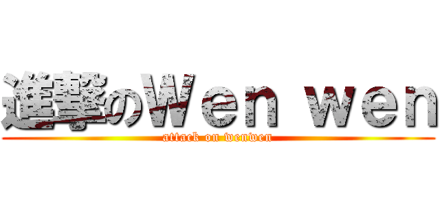 進撃のＷｅｎ ｗｅｎ (attack on wenwen)