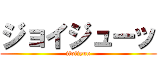 ジョイジューッ (jioijyun)