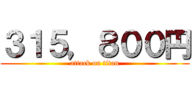 ３１５，８００円 (attack on titan)