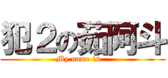 犯２の茹阿斗 (My name is...)