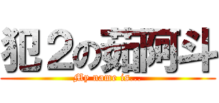 犯２の茹阿斗 (My name is...)