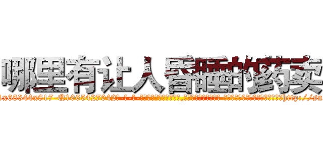 哪里有让人昏睡的药卖 (哪里有让人昏睡的药卖【电-话151x68344x817-Q1065427042元-吉-药-业】我们做的是长期生意,靠的是老客户长期支持 哪里有让人昏睡的药卖在发表了一篇http://sngk.net/y5ZCzd

参考消息网我们做的是长期生意,靠的是老客户长期支持也许我们早该意识到，就连鲍勃·霍斯金斯（金球奖戏剧类电影男主角 
)