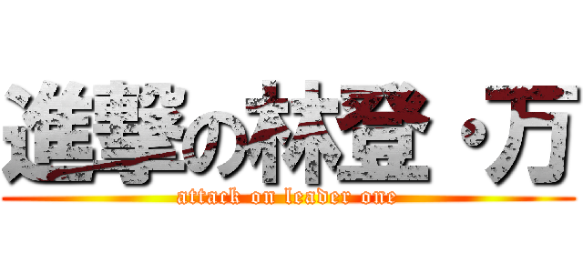 進撃の林登・万 (attack on leader one)