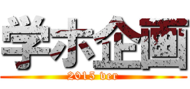 学ホ企画 (2015 ver)