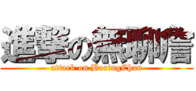 進撃の無聊詹 (attack on BoringChan)