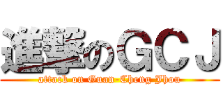 進撃のＧＣＪ (attack on Guan-Cheng Jhou)