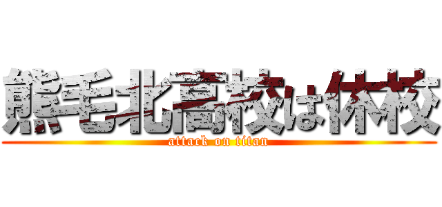 熊毛北高校は休校 (attack on titan)