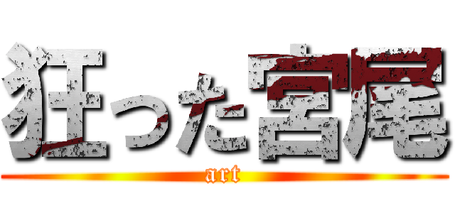 狂った宮尾 (art)