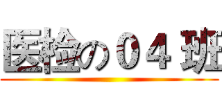 医检の０４ 班 ()