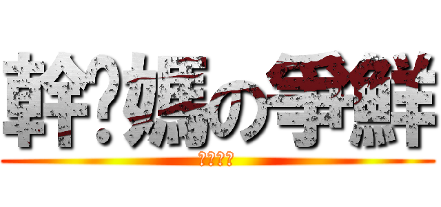幹她媽の爭鮮 (ＦＵＣＫ)