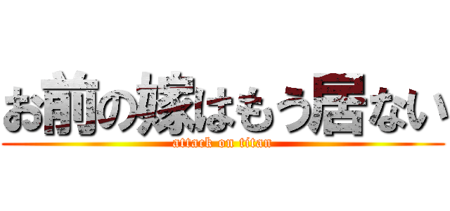 お前の嫁はもう居ない (attack on titan)