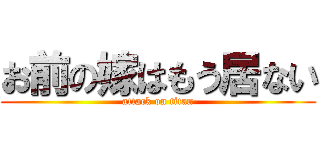 お前の嫁はもう居ない (attack on titan)