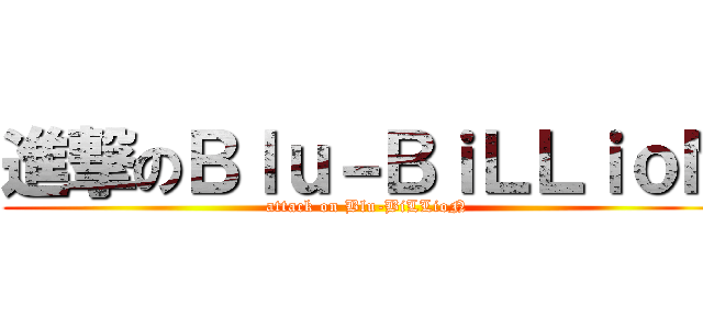 進撃のＢｌｕ－ＢｉＬＬｉｏＮ (attack on Blu-BiLLioN)