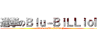 進撃のＢｌｕ－ＢｉＬＬｉｏＮ (attack on Blu-BiLLioN)