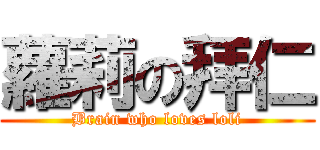 蘿莉の拜仁 (Brain who loves loli)
