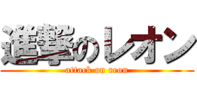 進撃のレオン (attack on reon)