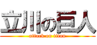 立川の巨人 (attack on titan)