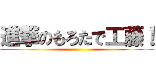 進撃のもろたで工藤！ ()