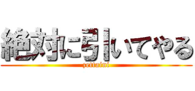 絶対に引いてやる (zettaini)