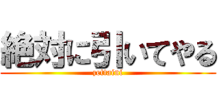 絶対に引いてやる (zettaini)