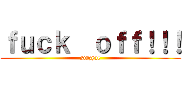 ｆｕｃｋ  ｏｆｆ！！！ (sinzyae)
