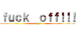 ｆｕｃｋ  ｏｆｆ！！！ (sinzyae)
