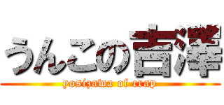 うんこの吉澤 (yosizawa of crap)