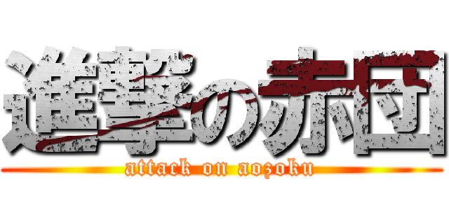 進撃の赤団 (attack on aozoku)