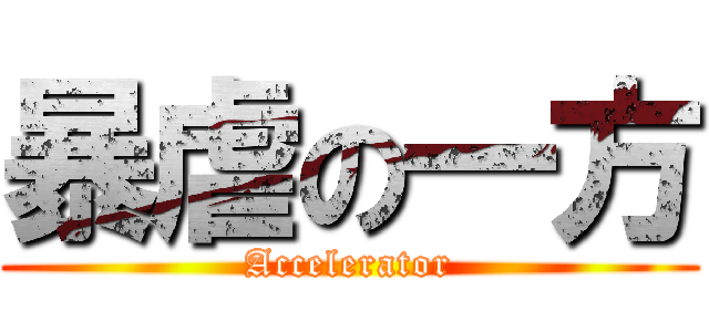 暴虐の一方 (Accelerator)