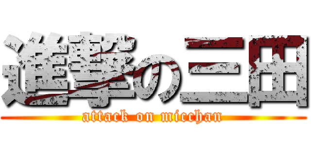 進撃の三田 (attack on micchan)