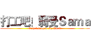打工吧！弱受Ｓａｍａ (Only belong to My World)