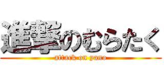 進撃のむらたく (attack on yano)