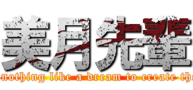 美月先輩 (There is nothing like a dream to create the future.)