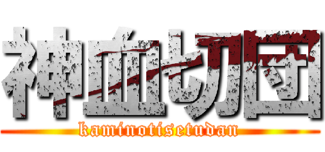 神血切団 (kaminotisetudan)