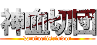 神血切団 (kaminotisetudan)