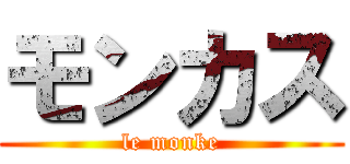 モンカス (le monke)