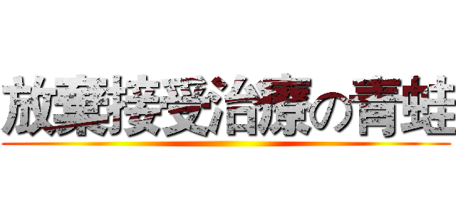 放棄接受治療の青蛙 ()