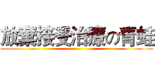 放棄接受治療の青蛙 ()