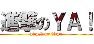進撃のＹＡ！ (attack on titan)