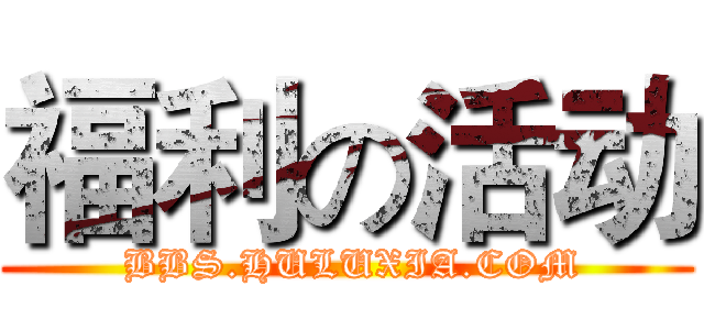 福利の活动 ( BBS.HULUXIA.COM)