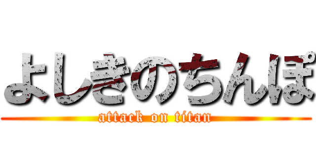 よしきのちんぽ (attack on titan)