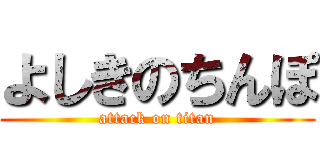 よしきのちんぽ (attack on titan)