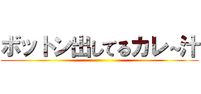 ボットン出してるカレ～汁 ()